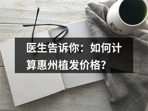 医生告诉你：如何计算惠州植发价格？