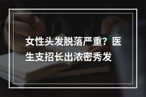 女性头发脱落严重？医生支招长出浓密秀发