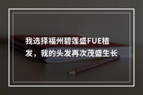 我选择福州碧莲盛FUE植发，我的头发再次茂盛生长