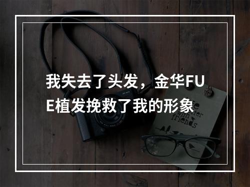 我失去了头发，金华FUE植发挽救了我的形象