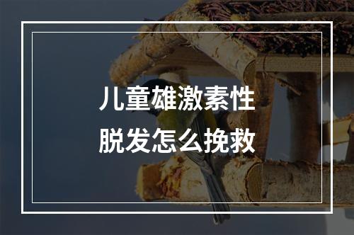 儿童雄激素性脱发怎么挽救