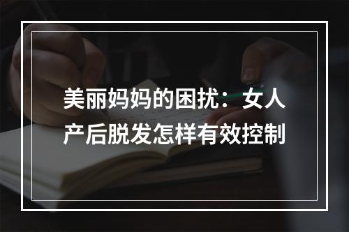 美丽妈妈的困扰：女人产后脱发怎样有效控制