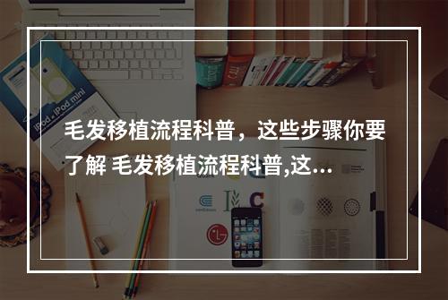 毛发移植流程科普，这些步骤你要了解 毛发移植流程科普,这些步骤你要了解哪些