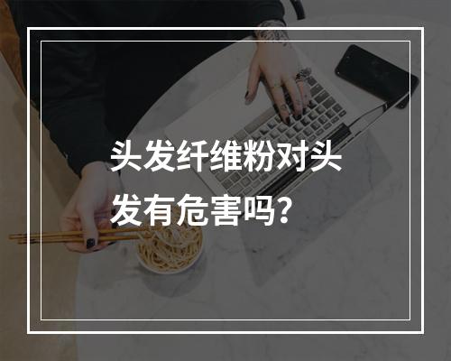 头发纤维粉对头发有危害吗？