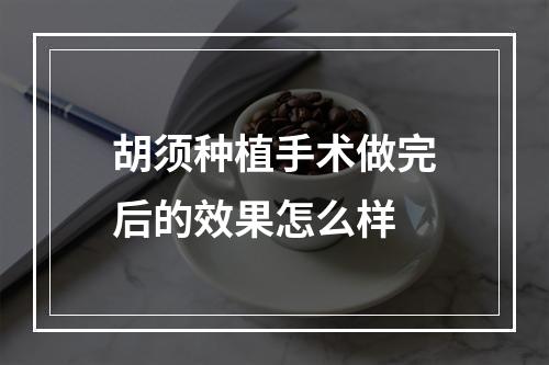 胡须种植手术做完后的效果怎么样