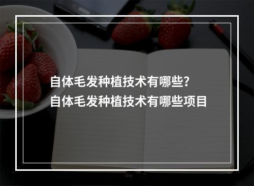 自体毛发种植技术有哪些？ 自体毛发种植技术有哪些项目