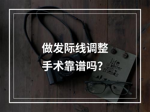 做发际线调整手术靠谱吗？