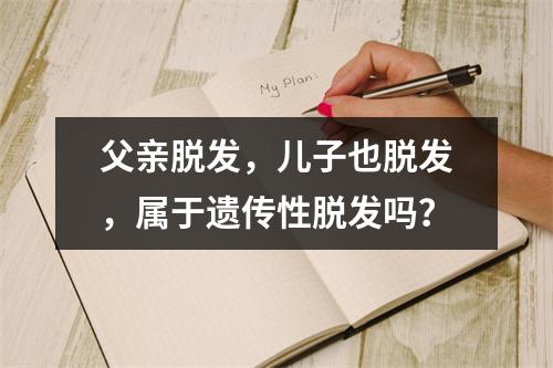 父亲脱发，儿子也脱发，属于遗传性脱发吗？