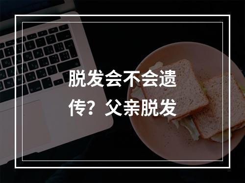 脱发会不会遗传？父亲脱发