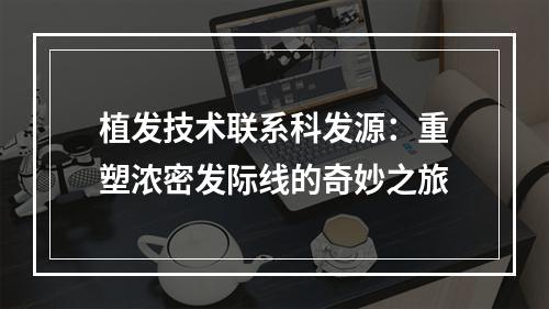 植发技术联系科发源：重塑浓密发际线的奇妙之旅