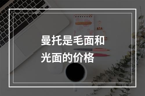 曼托是毛面和光面的价格