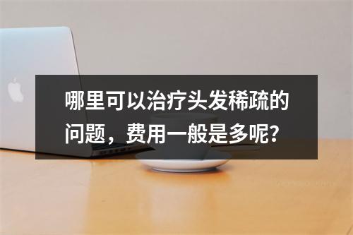 哪里可以治疗头发稀疏的问题，费用一般是多呢？