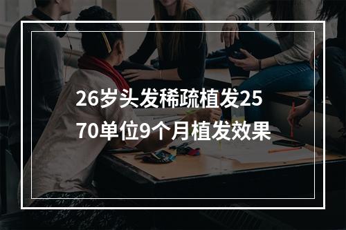 26岁头发稀疏植发2570单位9个月植发效果