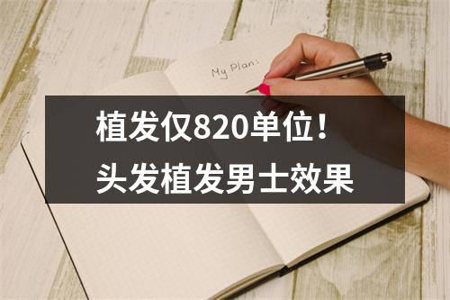 植发仅820单位！头发植发男士效果