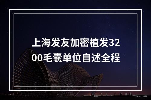 上海发友加密植发3200毛囊单位自述全程