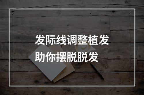 发际线调整植发助你摆脱脱发