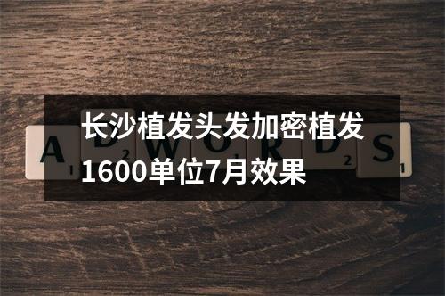 长沙植发头发加密植发1600单位7月效果