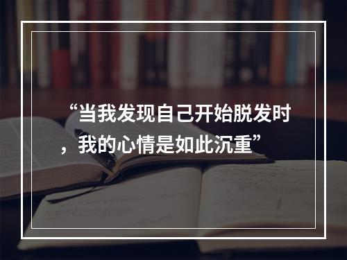 “当我发现自己开始脱发时，我的心情是如此沉重”