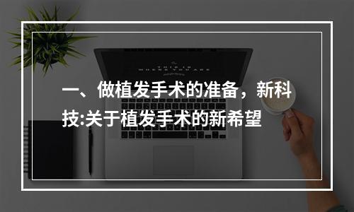 一、做植发手术的准备，新科技:关于植发手术的新希望