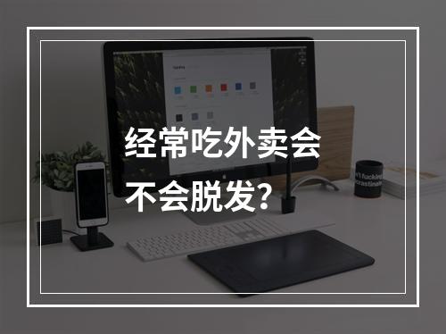 经常吃外卖会不会脱发？