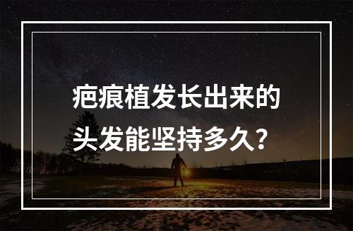 疤痕植发长出来的头发能坚持多久？