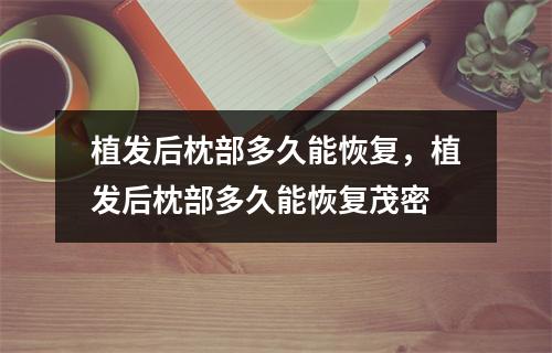 植发后枕部多久能恢复，植发后枕部多久能恢复茂密