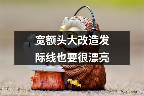 宽额头大改造发际线也要很漂亮