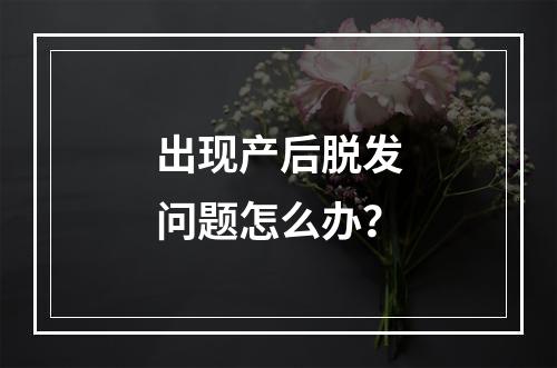 出现产后脱发问题怎么办？