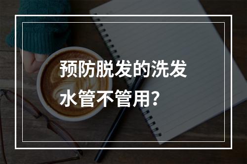 预防脱发的洗发水管不管用？