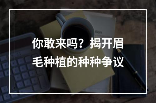 你敢来吗？揭开眉毛种植的种种争议