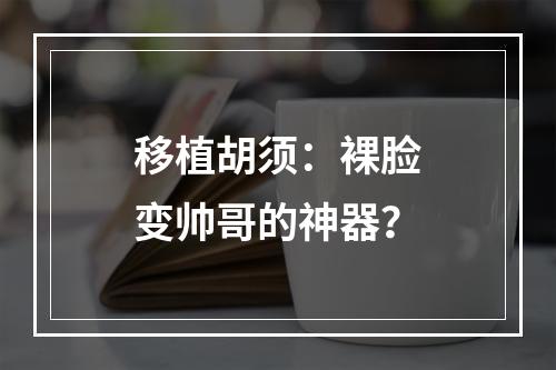 移植胡须：裸脸变帅哥的神器？