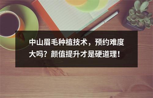 中山眉毛种植技术，预约难度大吗？颜值提升才是硬道理！