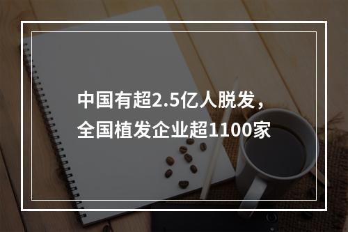 中国有超2.5亿人脱发，全国植发企业超1100家