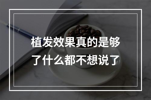 植发效果真的是够了什么都不想说了