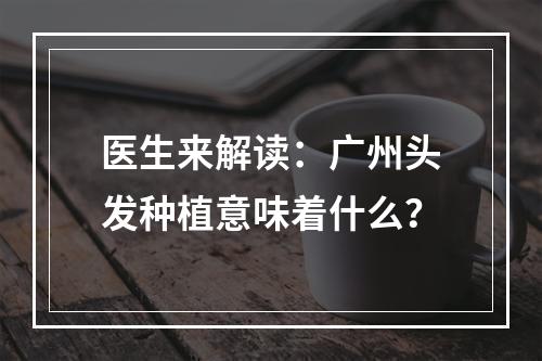 医生来解读：广州头发种植意味着什么？