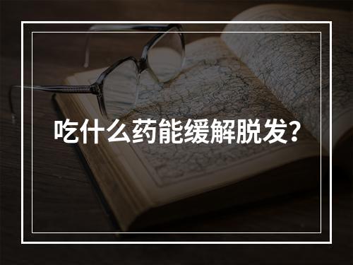 吃什么药能缓解脱发？