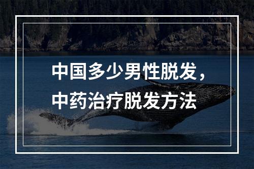 中国多少男性脱发，中药治疗脱发方法