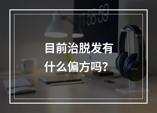 目前治脱发有什么偏方吗？