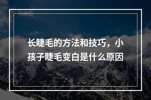 长睫毛的方法和技巧，小孩子睫毛变白是什么原因