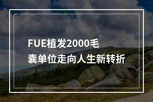 FUE植发2000毛囊单位走向人生新转折