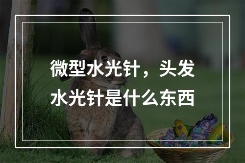 微型水光针，头发水光针是什么东西