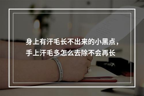 身上有汗毛长不出来的小黑点，手上汗毛多怎么去除不会再长