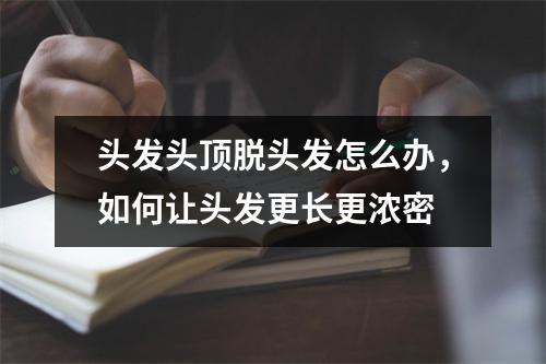 头发头顶脱头发怎么办，如何让头发更长更浓密