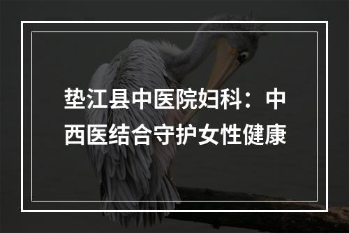 垫江县中医院妇科：中西医结合守护女性健康