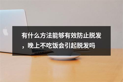 有什么方法能够有效防止脱发，晚上不吃饭会引起脱发吗