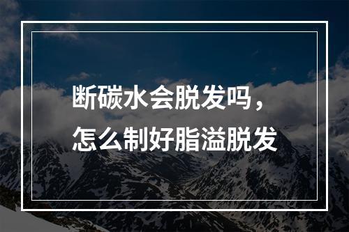 断碳水会脱发吗，怎么制好脂溢脱发