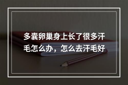 多囊卵巢身上长了很多汗毛怎么办，怎么去汗毛好