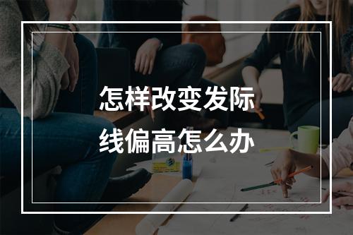 怎样改变发际线偏高怎么办