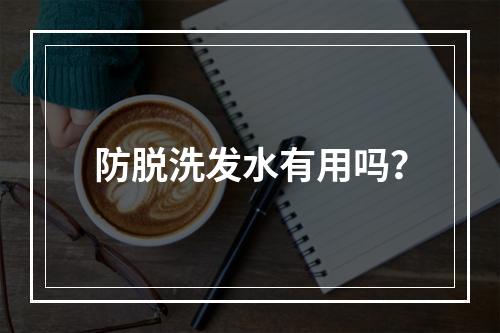 防脱洗发水有用吗？