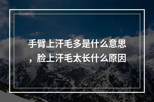 手臂上汗毛多是什么意思，脸上汗毛太长什么原因